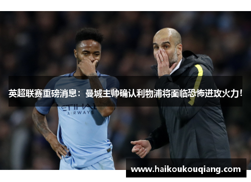 英超联赛重磅消息：曼城主帅确认利物浦将面临恐怖进攻火力！