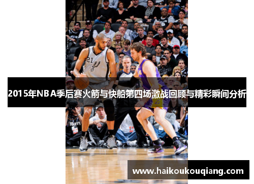 2015年NBA季后赛火箭与快船第四场激战回顾与精彩瞬间分析