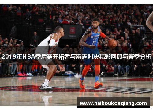 2019年NBA季后赛开拓者与雷霆对决精彩回顾与赛季分析