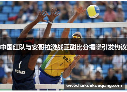 中国红队与安哥拉激战正酣比分揭晓引发热议