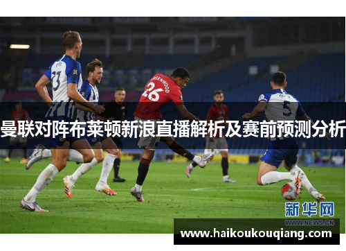 曼联对阵布莱顿新浪直播解析及赛前预测分析