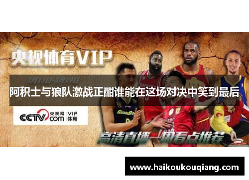 阿积士与狼队激战正酣谁能在这场对决中笑到最后
