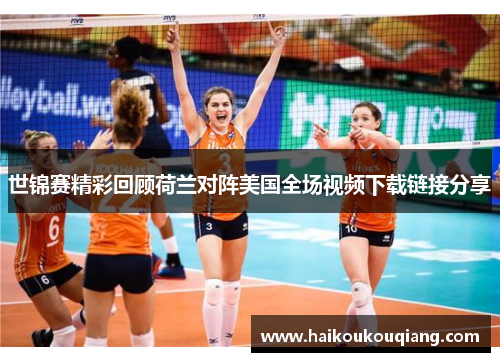 世锦赛精彩回顾荷兰对阵美国全场视频下载链接分享