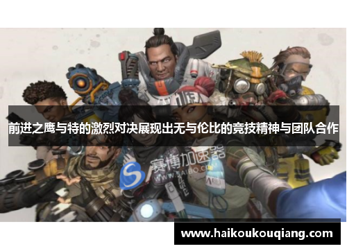 前进之鹰与特的激烈对决展现出无与伦比的竞技精神与团队合作