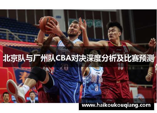 北京队与厂州队CBA对决深度分析及比赛预测
