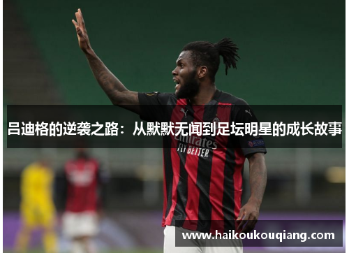 吕迪格的逆袭之路：从默默无闻到足坛明星的成长故事