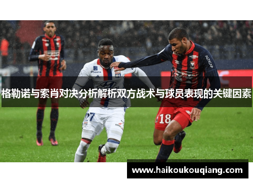 格勒诺与索肖对决分析解析双方战术与球员表现的关键因素