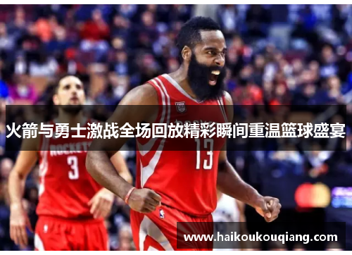 火箭与勇士激战全场回放精彩瞬间重温篮球盛宴