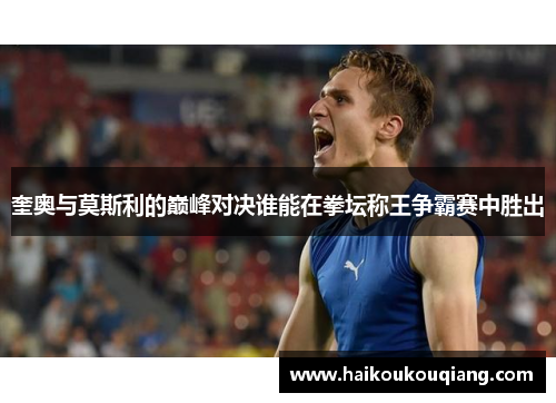 奎奥与莫斯利的巅峰对决谁能在拳坛称王争霸赛中胜出