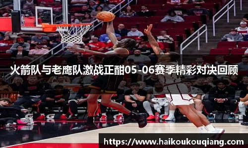 火箭队与老鹰队激战正酣05-06赛季精彩对决回顾