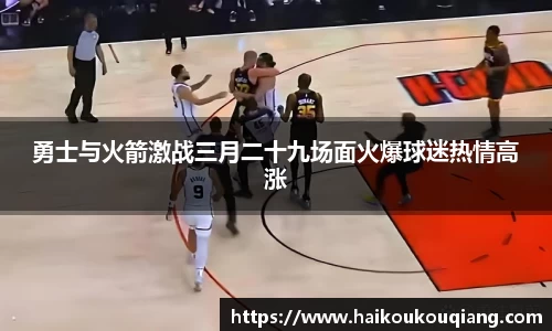 勇士与火箭激战三月二十九场面火爆球迷热情高涨