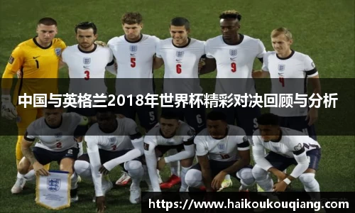 中国与英格兰2018年世界杯精彩对决回顾与分析