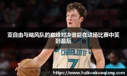 三亿体育亚自由与飓风队的巅峰对决谁能在这场比赛中笑到最后