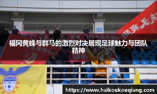 三亿体育福冈黄蜂与群马的激烈对决展现足球魅力与团队精神